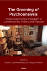 The Greening of Psychoanalysis : Andre Green's New Paradigm in Contemporary Theory and Practice - Book