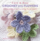 Cute & Easy Crochet with Flowers : 35 Beautiful Projects Using Floral Motifs - Book