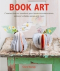 Book Art : Creative Ideas to Transform Your Books into Decorations, Stationery, Display Scenes, and More - Book