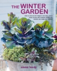 The Winter Garden : Over 35 Step-by-Step Projects for Small Spaces Using Foliage and Flowers, Berries and Blooms, and Herbs and Produce - Book