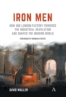 Iron Men : How One London Factory Powered the Industrial Revolution and Shaped the Modern World - Book