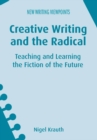 Creative Writing and the Radical : Teaching and Learning the Fiction of the Future - Book
