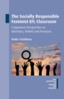 The Socially Responsible Feminist EFL Classroom : A Japanese Perspective on Identities, Beliefs and Practices - Book