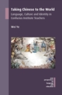 Taking Chinese to the World : Language, Culture and Identity in Confucius Institute Teachers - Book