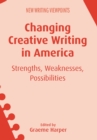 Changing Creative Writing in America : Strengths, Weaknesses, Possibilities - Book