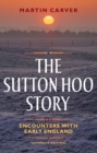 The Sutton Hoo Story : Encounters with Early England - Book