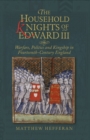 The Household Knights of Edward III : Warfare, Politics and Kingship in Fourteenth-Century England - Book