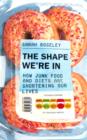 The Shape We're In : How Junk Food and Diets are Shortening Our Lives - eBook