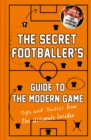 The Secret Footballer's Guide to the Modern Game : Tips and Tactics from the Ultimate Insider - Book