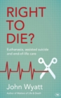 Right To Die? : Euthanasia, Assisted Suicide And End-Of-Life Care - Book