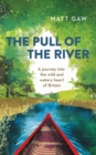 The Pull of the River : A Journey into the Wild and Watery Heart of Britain - Book