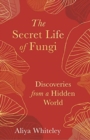 The Secret Life of Fungi : Discoveries from a Hidden World - Book
