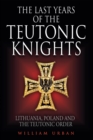 The Last Years of the Teutonic Knights : Lithuania, Poland and the Teutonic Order - eBook