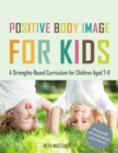 Positive Body Image for Kids : A Strengths-Based Curriculum for Children Aged 7-11 - eBook