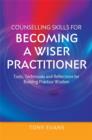 Counselling Skills for Becoming a Wiser Practitioner : Tools, Techniques and Reflections for Building Practice Wisdom - eBook