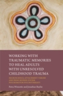 Working with Traumatic Memories to Heal Adults with Unresolved Childhood Trauma : Neuroscience, Attachment Theory and Pesso Boyden System Psychomotor Psychotherapy - eBook