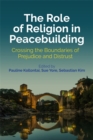 The Role of Religion in Peacebuilding : Crossing the Boundaries of Prejudice and Distrust - eBook
