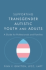 Supporting Transgender Autistic Youth and Adults : A Guide for Professionals and Families - eBook