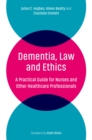 Dementia, Law and Ethics : A Practical Guide for Nurses and Other Healthcare Professionals - eBook