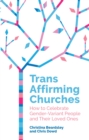 Trans Affirming Churches : How to Celebrate Gender-Variant People and Their Loved Ones - eBook