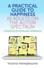 A Practical Guide to Happiness in Adults on the Autism Spectrum : A Positive Psychology Approach - eBook