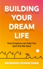 Building Your Dream Life : How Property Can Help You Quit the Rat Race - eBook