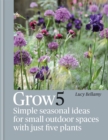 Grow 5 : Simple seasonal ideas for small outdoor spaces with just five plants - Book