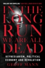 In the Long Run We Are All Dead : Keynesianism, Political Economy, and Revolution - Book