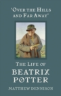 Over the Hills and Far Away : The Life of Beatrix Potter - eBook