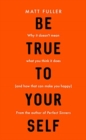 Be True to Yourself : Why it doesn't mean what you think it does (and how that can make you happy) - Book