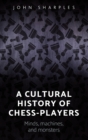 A Cultural History of Chess-Players : Minds, Machines, and Monsters - Book