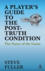A Player's Guide to the Post-Truth Condition : The Name of the Game - Book