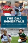 The GAA Immortals : 100 Gaelic Games Legends - Book
