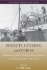 Subjects, Citizens, and Others : Administering Ethnic Heterogeneity in the British and Habsburg Empires, 1867-1918 - eBook