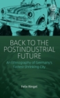 Back to the Postindustrial Future : An Ethnography of Germany's Fastest-Shrinking City - Book