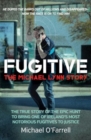 Fugitive: The Michael Lynn Story : The True Story of the Epic Hunt to Bring One of Ireland's Most Notorious Fugitives to Justice - Book