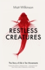 Restless Creatures : The Story of Life in Ten Movements - Book