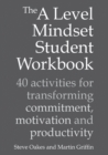 The A Level Mindset Student Workbook : 40 activities for transforming commitment, motivation and productivity - Book