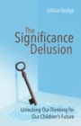 The Significance Delusion : Unlocking Our Thinking for Our Children's Future - eBook