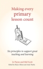 Making Every Primary Lesson Count : Six Principles to Support Great Teaching and Learning - Book