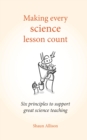 Making Every Science Lesson Count : Six principles to support great teaching and learning (Making Every Lesson Count series) - eBook