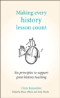 Making Every History Lesson Count : Six principles to support great history teaching - Book