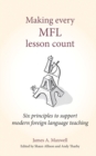 Making Every MFL Lesson Count : Six principles to support modern foreign language teaching - Book