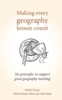 Making Every Geography Lesson Count : Six principles to support great geography teaching (Making Every Lesson Count series) - eBook