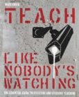 Teach Like Nobody's Watching : The essential guide to effective and efficient teaching - eBook