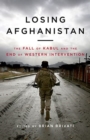 Losing Afghanistan : The Fall of Kabul and the End of Western Intervention - Book