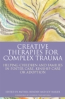 Creative Therapies for Complex Trauma : Helping Children and Families in Foster Care, Kinship Care or Adoption - Book