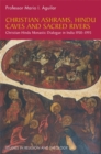Christian Ashrams, Hindu Caves and Sacred Rivers : Christian-Hindu Monastic Dialogue in India 1950-1993 - Book