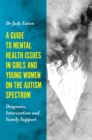A Guide to Mental Health Issues in Girls and Young Women on the Autism Spectrum : Diagnosis, Intervention and Family Support - Book