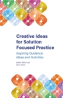 Creative Ideas for Solution Focused Practice : Inspiring Guidance, Ideas and Activities - Book